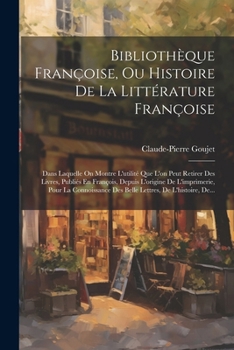 Paperback Bibliothèque Françoise, Ou Histoire De La Littérature Françoise: Dans Laquelle On Montre L'utilité Que L'on Peut Retirer Des Livres, Publiés En Franço [French] Book