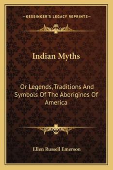 Indian Myths: Or Legends, Traditions And Symbols Of The Aborigines Of America