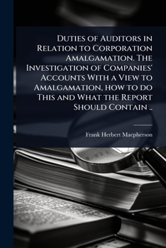 Duties of Auditors in Relation to Corporation Amalgamation. The Investigation of Companies' Accounts With a View to Amalgamation, how to do This and What the Report Should Contain ..