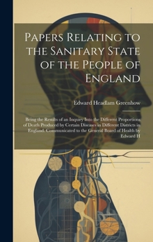 Hardcover Papers Relating to the Sanitary State of the People of England; Being the Results of an Inquiry Into the Different Proportions of Death Produced by Ce Book