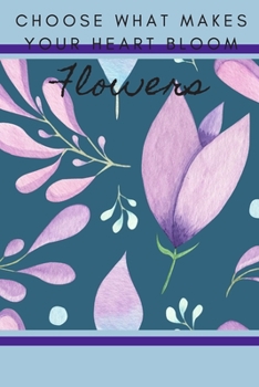 CHOOSE WHAT MAKES YOUR HEART BLOOM FLOWERS: FLORAL DESIGN COLORING JOURNAL