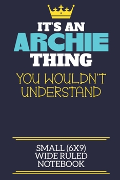 Paperback It's An Archie Thing You Wouldn't Understand Small (6x9) Wide Ruled Notebook: A cute book to write in for any book lovers, doodle writers and budding Book