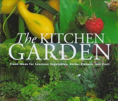 The Kitchen Garden: Fresh Ideas for Luscious Vegetables, Herbs, Flowers, and Fruit