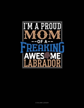 Paperback I Am A Proud Mom Of A Freaking Awesome Labrador: 3 Column Ledger Book
