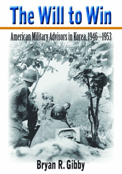 Hardcover The Will to Win: American Military Advisors in Korea, 1946-1953 Book