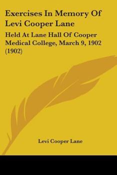 Exercises In Memory Of Levi Cooper Lane: Held At Lane Hall Of Cooper Medical College, March 9, 1902