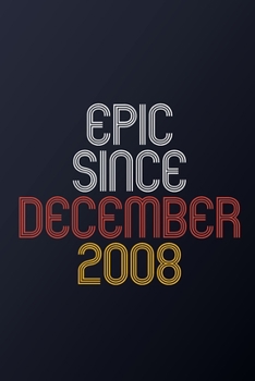 Epic Since December 2008: Blank Lined Journal, Happy Birthday Notebook, Diary Perfect Gift For Your Loved Ones