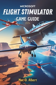 Paperback Microsoft Flight Simulator 2024 Game Guide: Navigate Like a Pro: From First-Time Pilot to Advanced Aviator Book