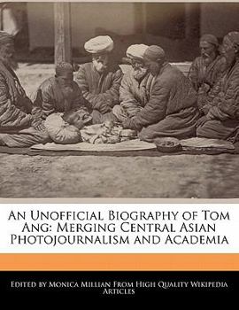 Paperback An Unofficial Biography of Tom Ang: Merging Central Asian Photojournalism and Academia Book