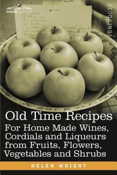 Paperback Old Time Recipes for Home Made Wines, Cordials and Liqueurs from Fruits, Flowers, Vegetables and Shrubs Book
