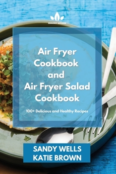 Air Fryer Cookbook and Air Fryer Salad Cookbook: 100+ Delicious and Healthy Recipes