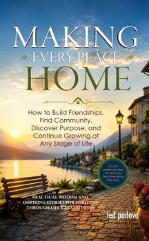 Making Every Place Home: How to Build Friendships, Find Community, and Discover Purpose at Any Stage of Life