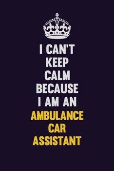 I can't Keep Calm Because I Am An Ambulance car assistant: Motivational and inspirational career blank lined gift notebook with matte finish