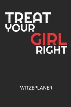 TREAT YOUR GIRL RIGHT - Witzeplaner: Hilfestellung, um neue Witze zu finden und für immer festzuhalten! (German Edition)