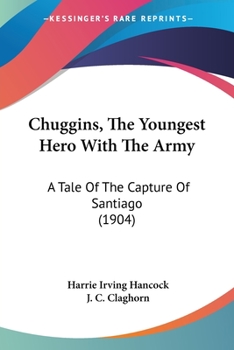 Chuggins, The Youngest Hero With The Army: A Tale Of The Capture Of Santiago