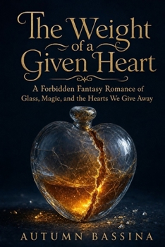 The Weight of a Given Heart: A Forbidden Fantasy Romance of Glass, Magic, and the Hearts We Give Away