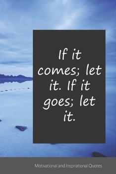 If it comes; let it. If it goes; let it.: Motivational, Inspirational and Uplifting Notebook / Journal / Diary - 6 x 9 inches (15,24 x 22,86 cm), 150 pages.