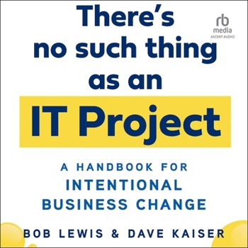 There's No Such Thing as an It Project: A Handbook for Intentional Business Change
