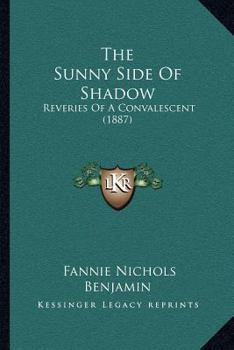 Paperback The Sunny Side Of Shadow: Reveries Of A Convalescent (1887) Book