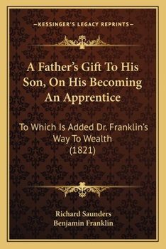 Paperback A Father's Gift To His Son, On His Becoming An Apprentice: To Which Is Added Dr. Franklin's Way To Wealth (1821) Book