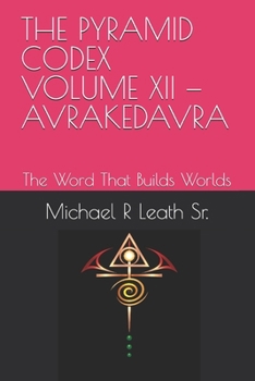 THE PYRAMID CODEX VOLUME XII — AVRAKEDAVRA: The Word That Builds Worlds
