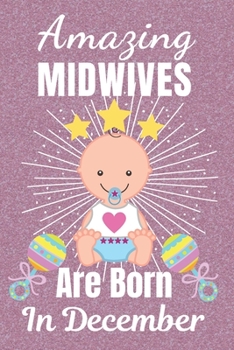 Amazing Midwives Are Born In December: Midwife gifts. This Midwife Notebook / Midwife Journal is 6x9in size with 110+ lined ruled pages, great for ... Midwives. Midwifery gifts. Midwife Thank you.
