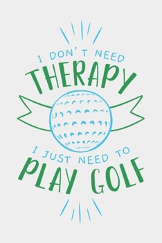 Paperback I Don't Need Therapy I Just Need To Play Golf: Golf Score Log Book - Tracker Notebook - Matte Cover 6x9 100 Pages Book