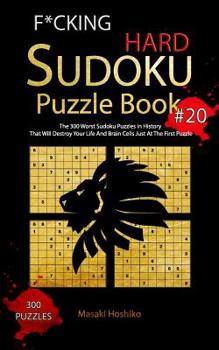 F*cking Hard Sudoku Puzzle Book #20: The 300 Worst Sudoku Puzzles in History That Will Destroy Your Life And Brain Cells Just At The First Puzzle