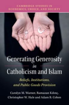 Generating Generosity in Catholicism and Islam: Beliefs, Institutions, and Public Goods Provision - Book  of the Cambridge Studies in Economics, Choice, and Society