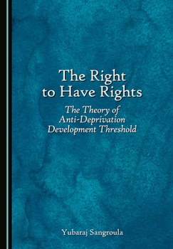 Hardcover The Right to Have Rights: The Theory of Anti-Deprivation Development Threshold Book