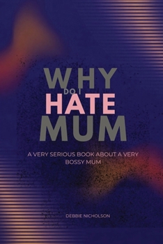 Why Do I Hate Mum: A Very Serious Book About a Very Annoying Mother (Very Serious Books series)