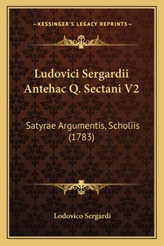 Ludovici Sergardii Antehac Q. Sectani V2: Satyrae Argumentis, Scholiis (1783)
