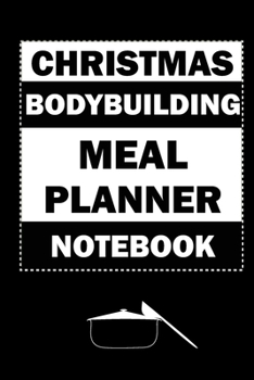 Christmas Bodybuilding Meal Planner Notebook: Track And Plan Your Meals Weekly (Christmas Food Planner | Journal | Log | Calendar): 2019 Christmas ... Journal, Meal Prep And Planning Grocery List