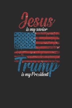Jesus Is My Savior Trump Is My President: Dotted Bullet Notebook (6" x 9" - 120 pages) ~ President Trump Notebook for Daily Journal, Diary, and Gift