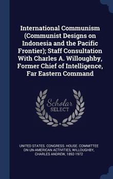 Hardcover International Communism (Communist Designs on Indonesia and the Pacific Frontier); Staff Consultation With Charles A. Willoughby, Former Chief of Inte Book