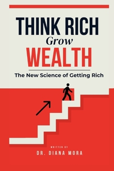 Think Rich, Grow Wealth: The New Science of Getting Rich