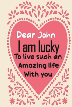 Paperback Dear John i am lucky to live such an amazing life with you: Blank Lined composition love notebook and journal it will be the best valentines day gift Book