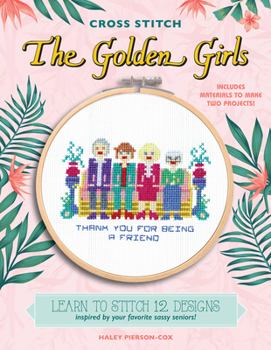 Hardcover Cross Stitch the Golden Girls: Learn to Stitch 12 Designs Inspired by Your Favorite Sassy Seniors! Includes Materials to Make Two Projects! Book