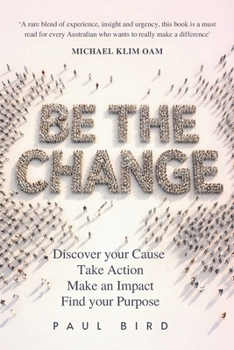Paperback Be The Change: Discover your Cause, Take Action, Make an Impact, Find your Purpose Book