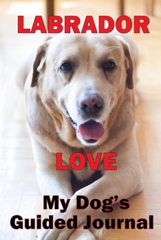 Paperback Labrador Love My dog's guided journal: See Life Through Your Dog's Eyes, The hilarious, interactive journal that will have you writing on your dog's b Book