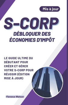 Paperback S-Corp Débloquer Des Économies d'Impôt: Le Guide Ultime Du Débutant Pour Créer Et Gérer Votre S-Corp Pour Réussir (Édition Mise À Jour) [French] Book