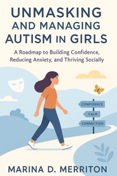 UNMASKING AND MANAGING AUTISM IN GIRLS: A Roadmap to Building Confidence, Reducing Anxiety, and Thriving Socially