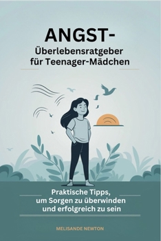 Angst-Überlebensratgeber für Teenager-Mädchen: Praktische Tipps, um Sorgen zu überwinden und erfolgreich zu sein (German Edition)