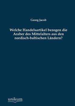 Paperback Welche Handelsartikel Bezogen Die Araber Des Mittelalters Aus Den Nordisch-Baltischen Landern? [German] Book