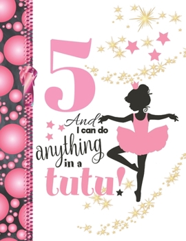 5 And I Can Do Anything In A Tutu: Ballet Gifts For Girls A Sketchbook Sketchpad Activity Book For Ballerina Kids To Draw And Sketch In