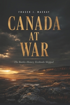 Canada at War: The Battles History Textbooks Skipped