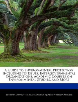 Paperback A Guide to Environmental Protection Including Its Issues, Intergovernmental Organizations, Academic Courses on Environmental Studies, and More Book