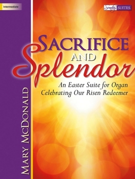 Paperback Sacrifice and Splendor: An Easter Suite for Organ Celebrating Our Risen Redeemer Book