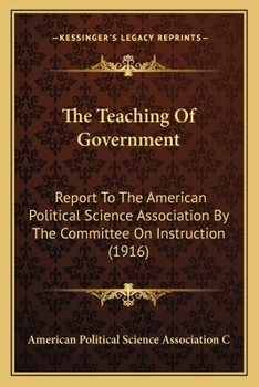 Paperback The Teaching Of Government: Report To The American Political Science Association By The Committee On Instruction (1916) Book
