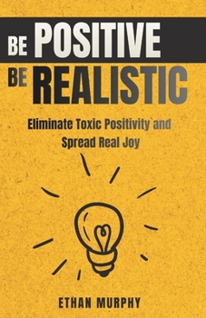 Paperback Be Positive Be Realistic: Eliminate Toxic Positivity and Spread Real Joy Book